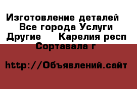 Изготовление деталей.  - Все города Услуги » Другие   . Карелия респ.,Сортавала г.